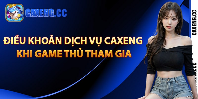 Điều khoản dịch vụ Caxeng khi game thủ tham gia